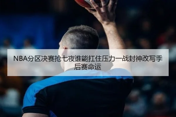 NBA分区决赛抢七夜谁能扛住压力一战封神改写季后赛命运 | 1xbettiyu