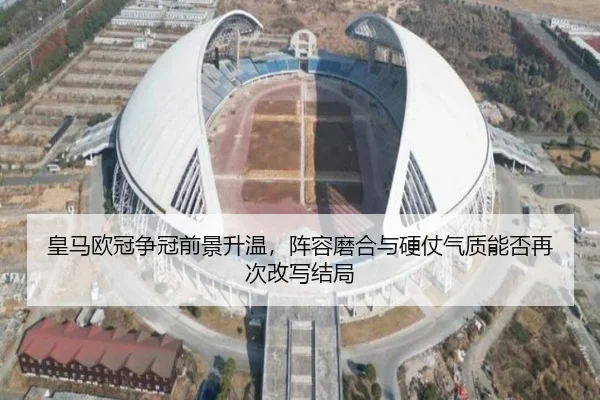 皇马欧冠争冠前景升温，阵容磨合与硬仗气质能否再次改写结局 | 1xbettiyu
